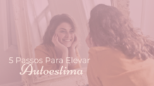 5 Passos Para Elevar a Sua Autoestima