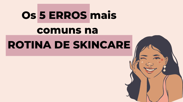 Os 5 Erros Mais Comuns Na Rotina de Skincare